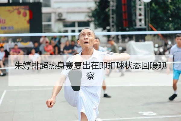朱婷排超热身赛复出在即扣球状态回暖观察