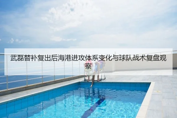 武磊替补复出后海港进攻体系变化与球队战术复盘观察